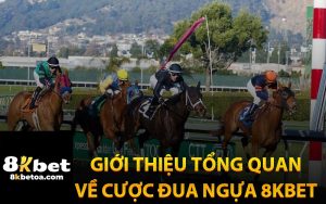 Giới Thiệu Tổng Quan Về Cược Đua Ngựa 8Kbet